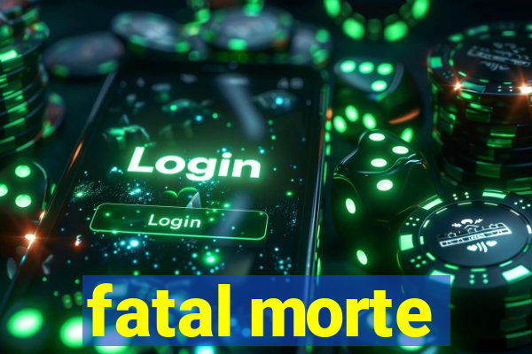 fatal morte